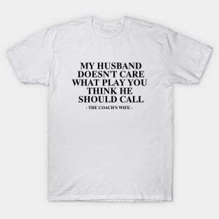 My Husband Doesn't Care What Play You Thinks He should call the coach's wife T-Shirt